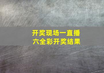 开奖现场一直播 六全彩开奖结果